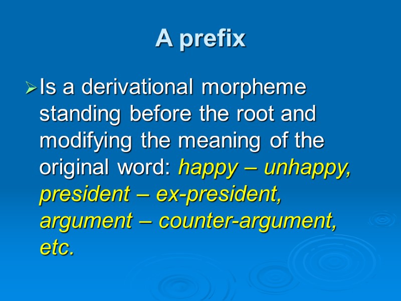 A prefix Is a derivational morpheme standing before the root and modifying the meaning
